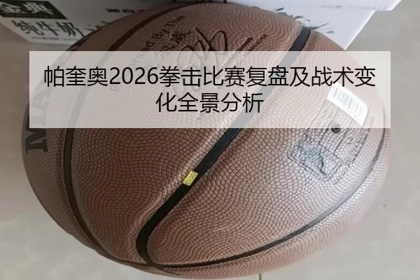 帕奎奥2026拳击比赛复盘及战术变化全景分析